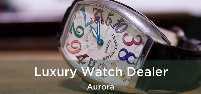 Luxury Watch Dealer Aurora